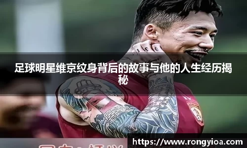 足球明星维京纹身背后的故事与他的人生经历揭秘