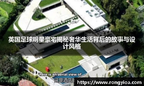 英国足球明星豪宅揭秘奢华生活背后的故事与设计风格